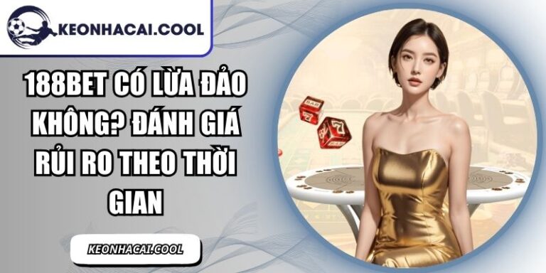 188BET Có Lừa Đảo Không? Đánh Giá Rủi Ro Theo Thời Gian 9 188bet