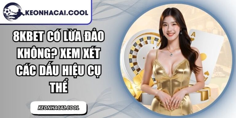 8KBET Có Lừa Đảo Không? Xem Xét Các Dấu Hiệu Cụ Thể 10 8KBET