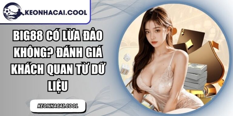 BIG88 Có Lừa Đảo Không? Đánh Giá Khách Quan Từ Dữ Liệu 3 BIG88
