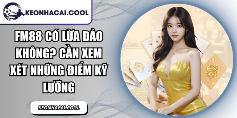FM88 Có Lừa Đảo Không? Cần Xem Xét Những Điểm Kỹ Lưỡng 2 FM88