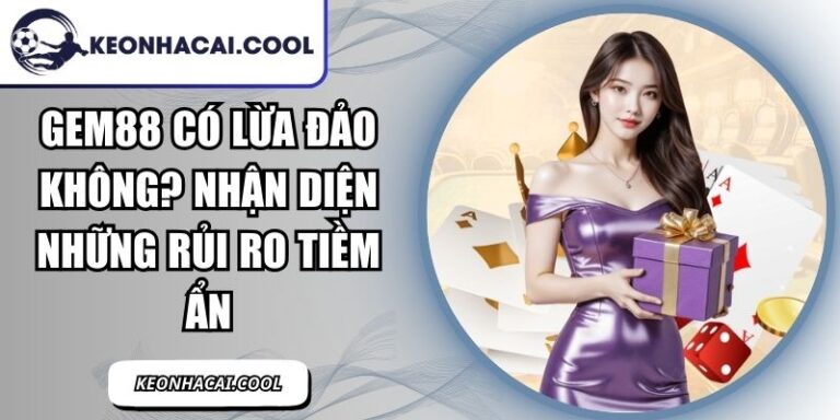 GEM88 Có Lừa Đảo Không? Nhận Diện Những Rủi Ro Tiềm Ẩn 4 GEM88