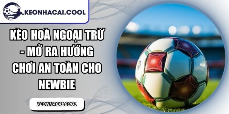 Kèo Hoà Ngoại Trừ - Mở Ra Hướng Chơi An Toàn Cho Newbie 9 Kèo Hoà Ngoại Trừ