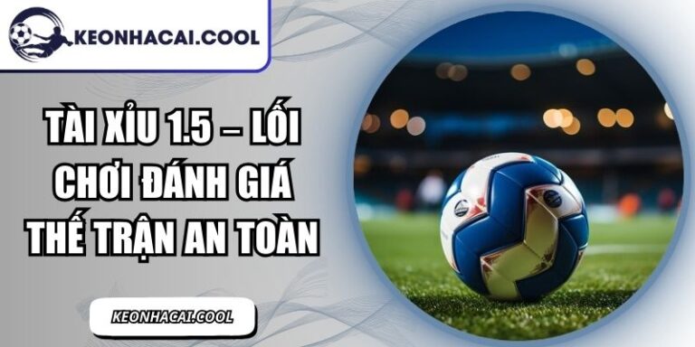 Tài Xỉu 1.5 – Lối Chơi Đánh Giá Thế Trận An Toàn 8 Tài Xỉu 1.5